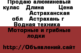 Продаю алюминевый кулас › Длина ­ 3 › Цена ­ 55 000 - Астраханская обл., Астрахань г. Водная техника » Моторные и грибные лодки   